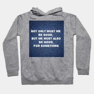 Not only must we be good, but we must also be good for something Hoodie